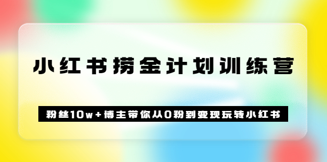 《小红书捞金计划训练营》粉丝10w+博主带你从0粉到变现玩转小红书（72节课)-诸葛网创