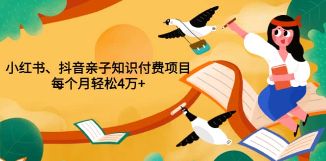 重磅发布小红书、抖音亲子知识付费项目，每个月轻松4万+（价值888元）-诸葛网创