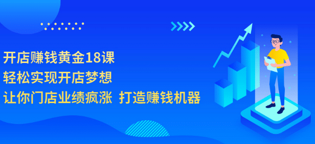 开店赚钱黄金18课，轻松实现开店梦想，让你门店业绩疯涨 打造赚钱机器-诸葛网创