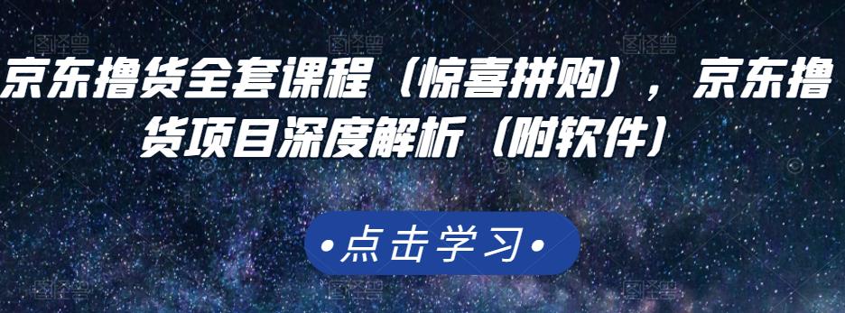 京东撸货全套课程（惊喜拼购），京东撸货项目深度解析（附软件）-诸葛网创