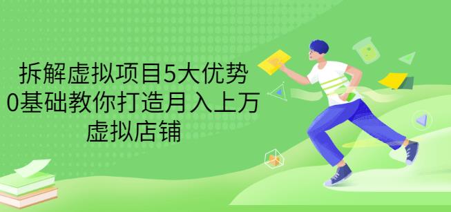 拆解虚拟项目5大优势，0基础教你打造月入上万虚拟店铺（无水印）-诸葛网创