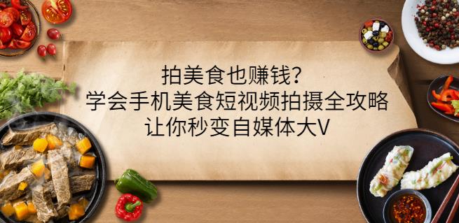 拍美食也赚钱？学会手机美食短视频拍摄全攻略，让你秒变自媒体大V-诸葛网创