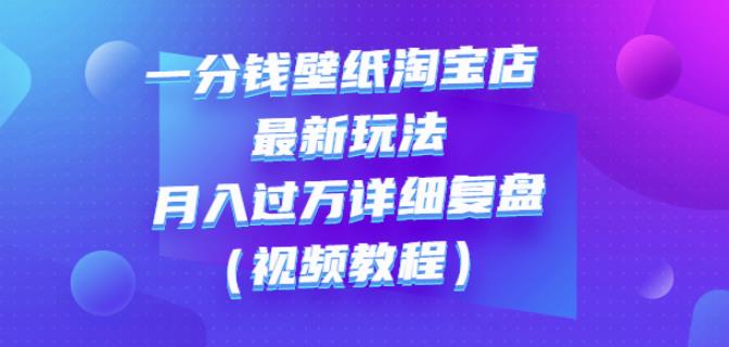 一分钱壁纸淘宝店最新玩法：月入过万详细复盘（视频教程）-诸葛网创