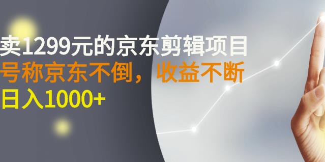 外面卖1299元的京东剪辑项目，号称京东不倒，收益不停止，日入1000+-诸葛网创