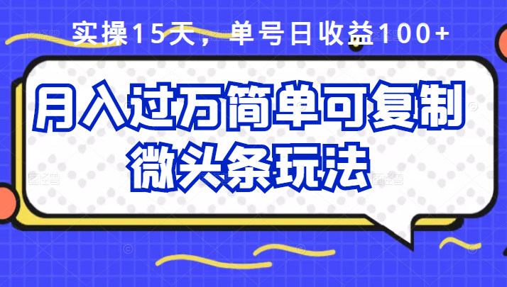 祖小来实操15天，单号日收益100+，月入过万简单可复制的微头条玩法【付费文章】-诸葛网创