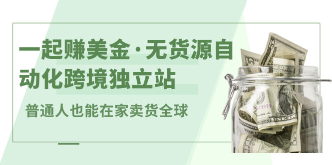 一起赚美金·无货源自动化跨境独立站，普通人业余时间也能在家卖货全球【无提供插件】-诸葛网创