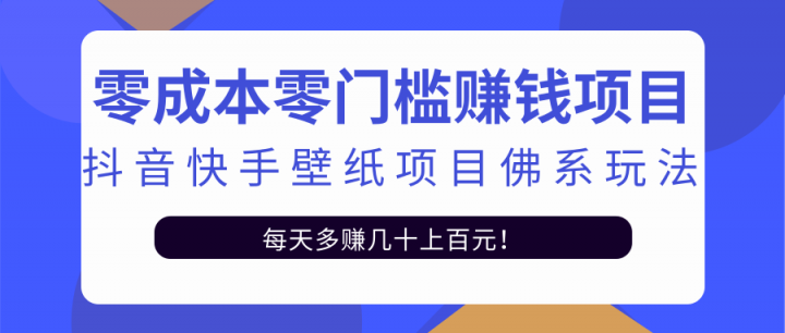 零成本零门槛赚钱项目：抖音快手壁纸项目佛系玩法，一天变现500+【视频教程】-诸葛网创