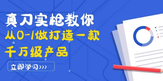 真刀实枪教你从0-1做打造一款千万级产品：策略产品能力+市场分析+竞品分析-诸葛网创