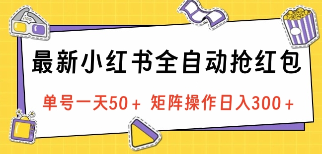 最新小红书全自动抢红包，单号一天50＋ 矩阵操作日入300＋，纯无脑操作-诸葛网创