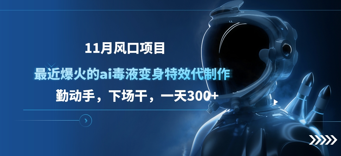 11月风口项目，最近爆火的ai毒液变身特效代制作，勤动手，下场干，一天300+-诸葛网创