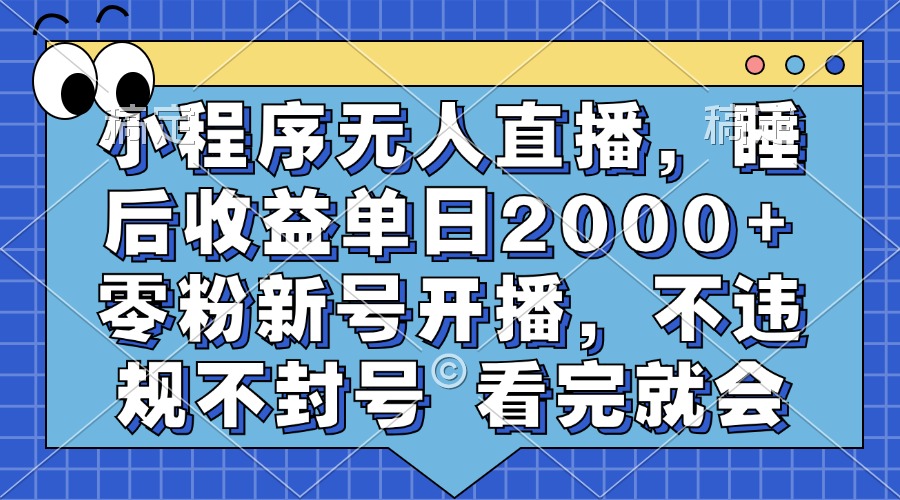 小程序无人直播，睡后收益单日2000+ 零粉新号开播，不违规不封号 看完就会-诸葛网创