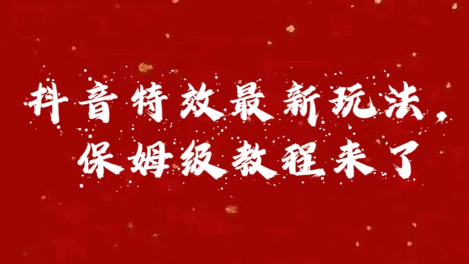 外面卖1980的项目，抖音特效最新玩法，保姆级教程，今天他来了-诸葛网创