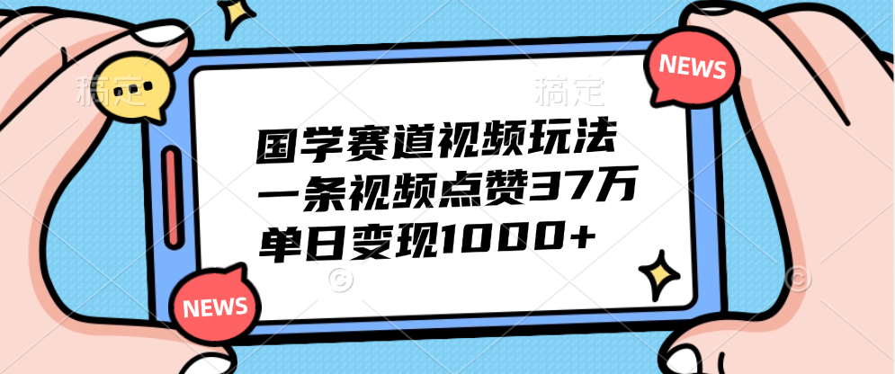 国学赛道视频玩法，单日变现1000+，一条视频点赞37万-诸葛网创