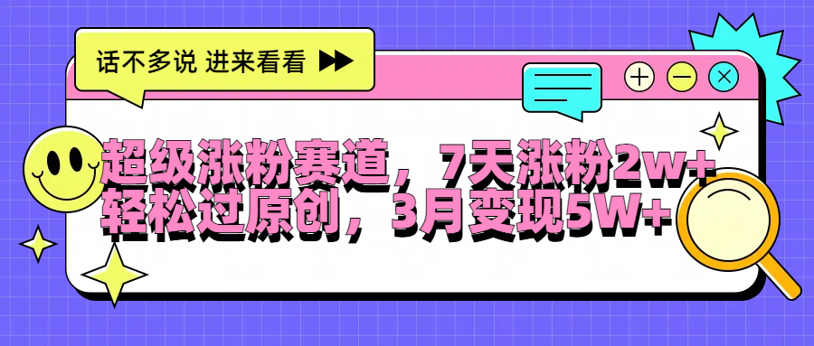 超级涨粉赛道，每天半小时，7天涨粉2W+，轻松过原创，3月变现5W+-诸葛网创