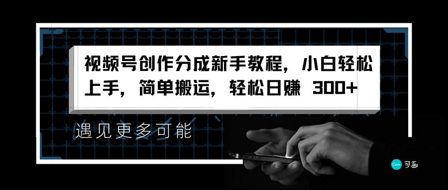 视频号创作分成新手教程，小白轻松上手，简单搬运，轻松日赚 300+-诸葛网创