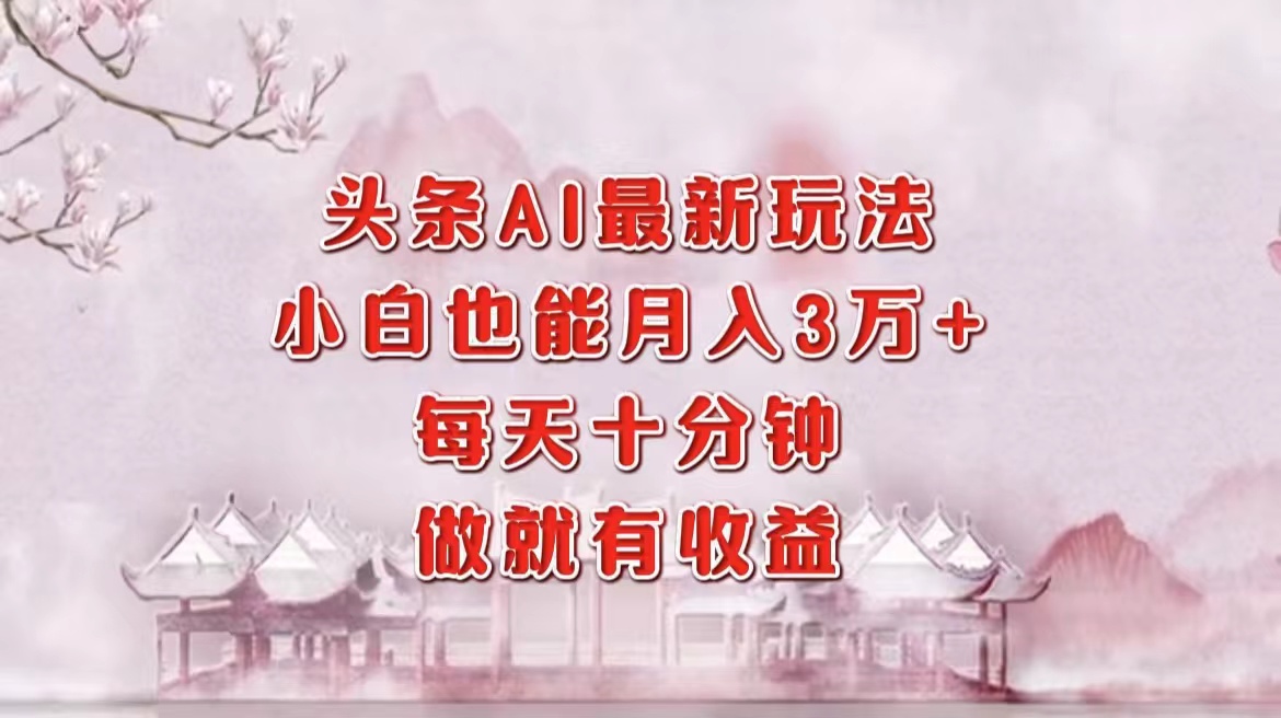 头条AI最新玩法，小白轻松月入三万＋，每天十分钟，做就有收益-诸葛网创