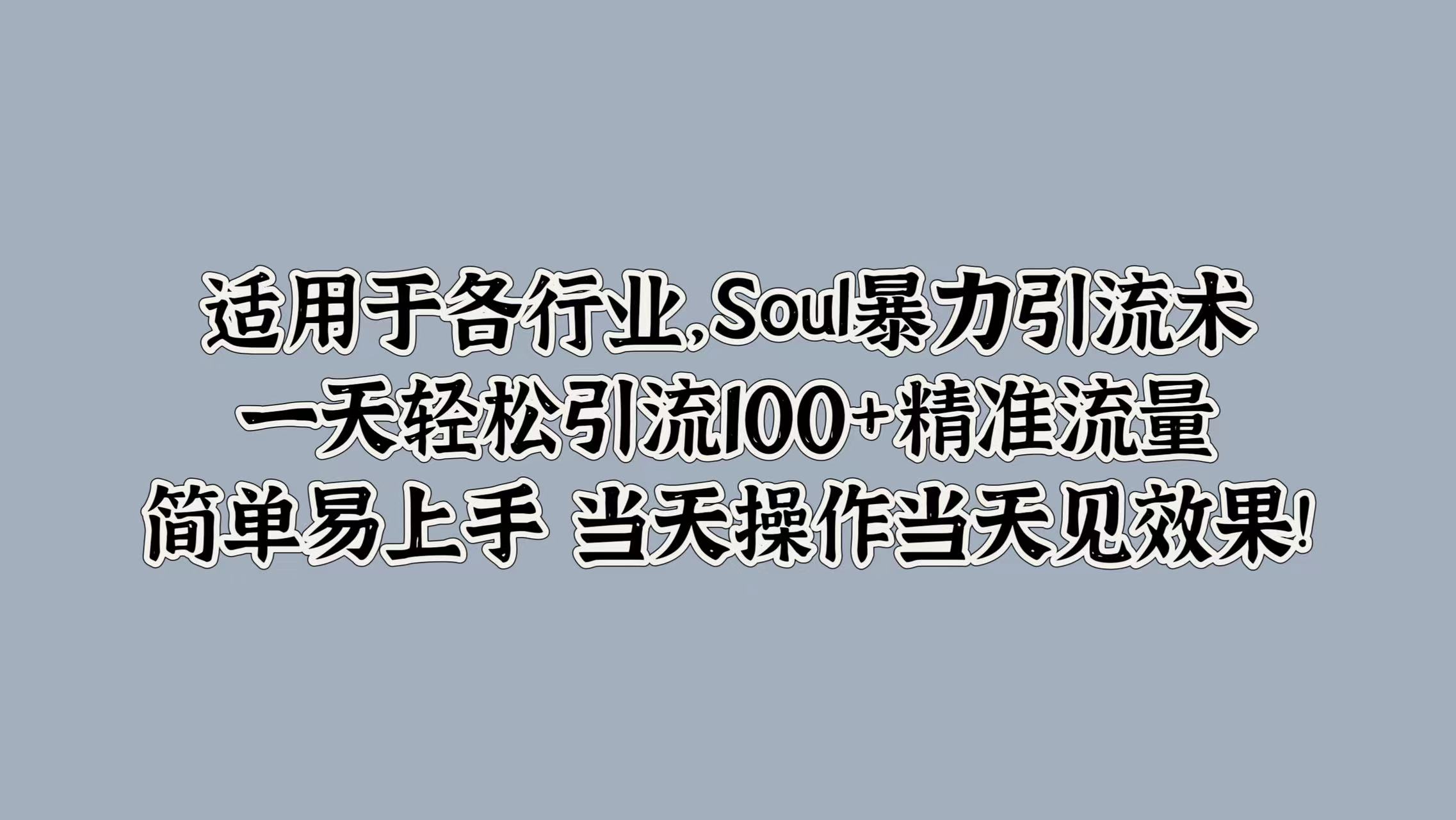 适用于各行业，Soul暴力引流术，一天轻松引流100+精准流量，简单易上手 当天操作当天见效果!-诸葛网创