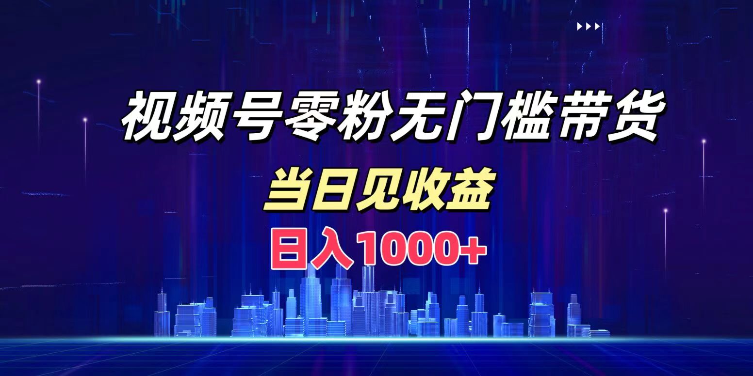 视频号0粉无门槛带货，日入1000+，当天见收益-诸葛网创