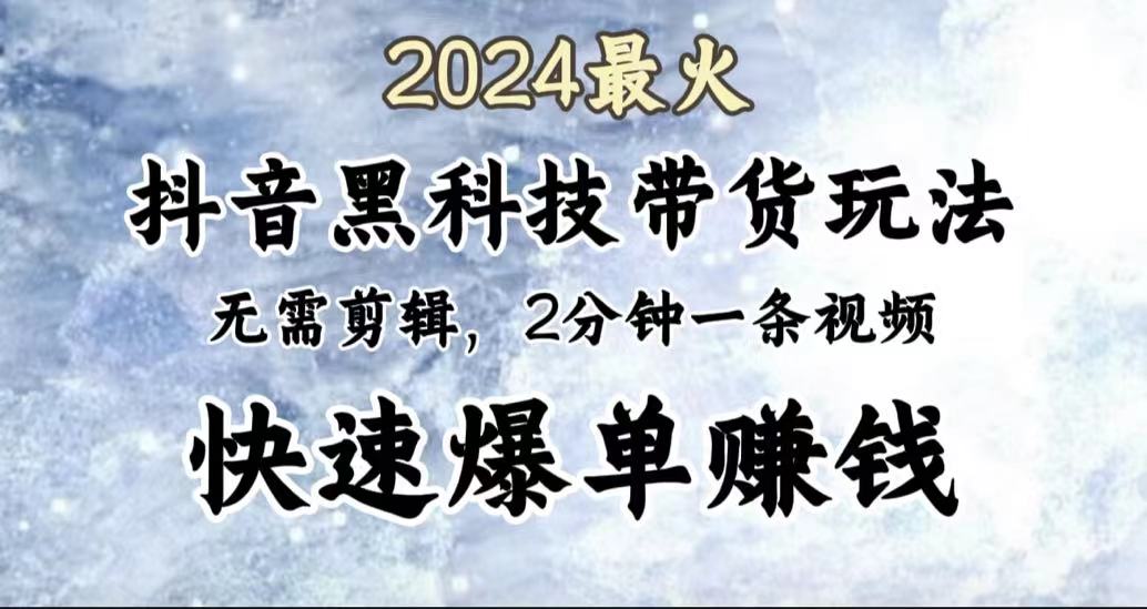 2024最火，抖音黑科技带货玩法，无需剪辑基础，2分钟一条作品，快速爆单-诸葛网创