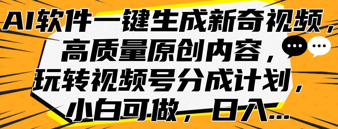 AI软件一键生成新奇视频，高质量原创内容，玩转视频号分成计划，小白可做，日入…-诸葛网创