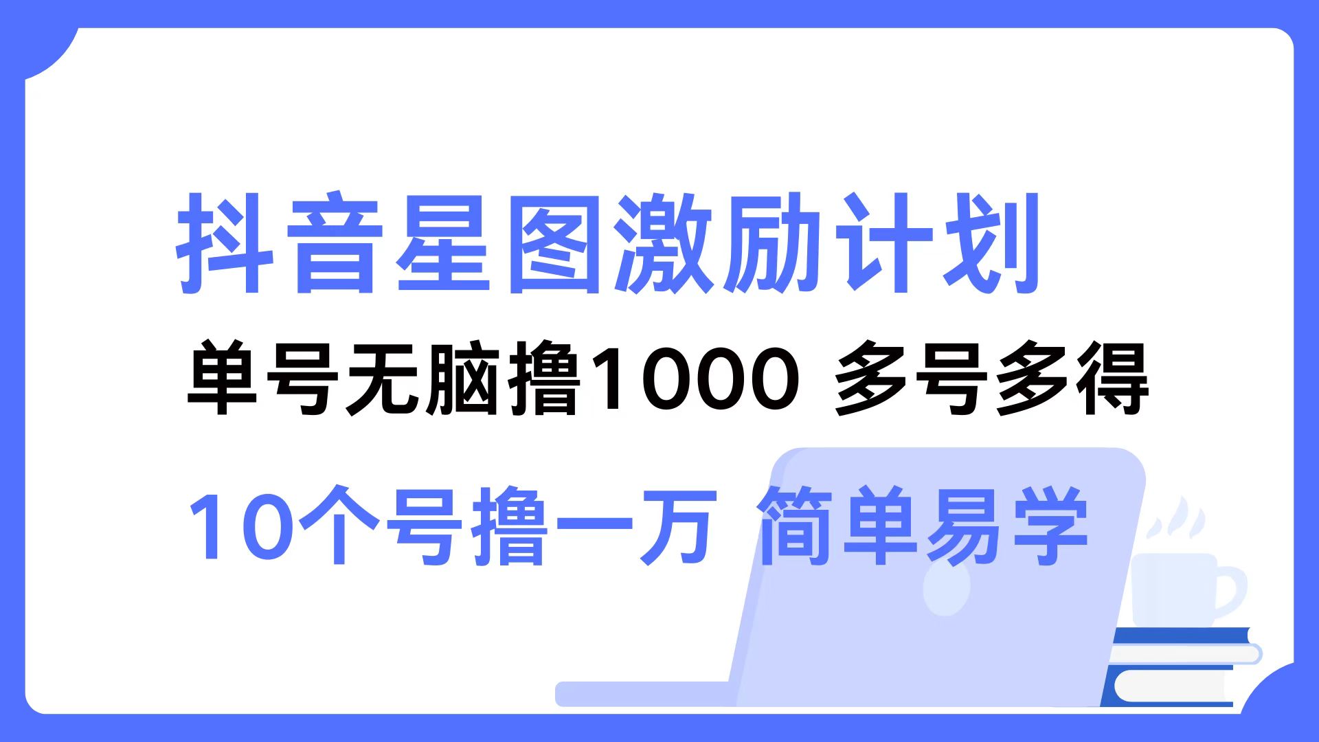 抖音星图激励计划 单号可撸1000  2个号2000 ，多号多得 简单易学-诸葛网创