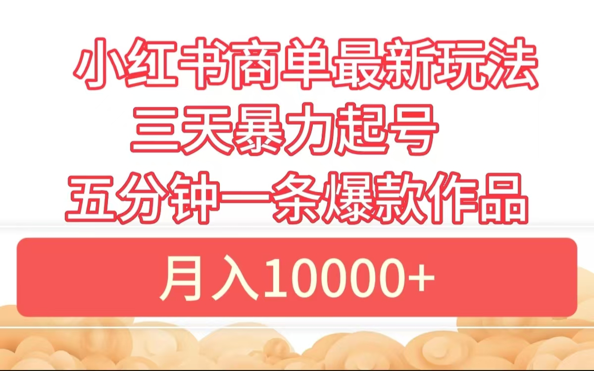 小红书商单最新玩法 3天暴力起号 5分钟一条爆款作品 月入10000+-诸葛网创