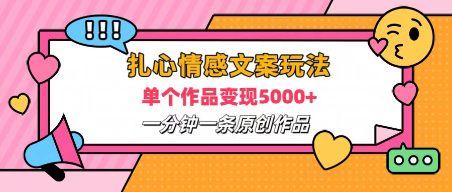 扎心情感文案玩法，单个作品变现6000+，一分钟一条原创作品，流量爆炸-诸葛网创