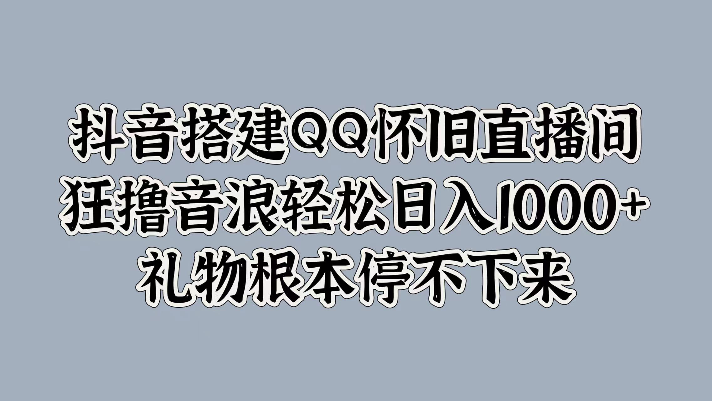 抖音搭建QQ怀旧直播间，狂撸音浪轻松日入1000+礼物根本停不下来-诸葛网创