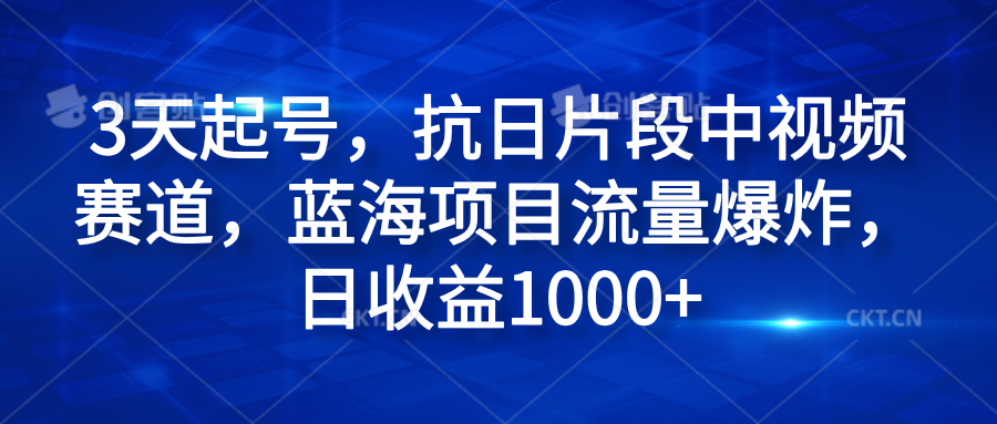 3天起号，抗日片段中视频赛道，蓝海项目流量爆炸，日收益1000+-诸葛网创