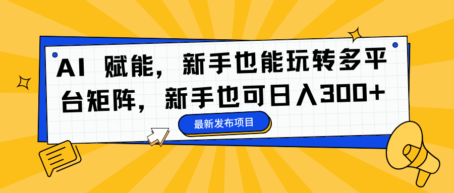 AI 赋能，新手也能玩转多平台矩阵，新手也可日入300+-诸葛网创