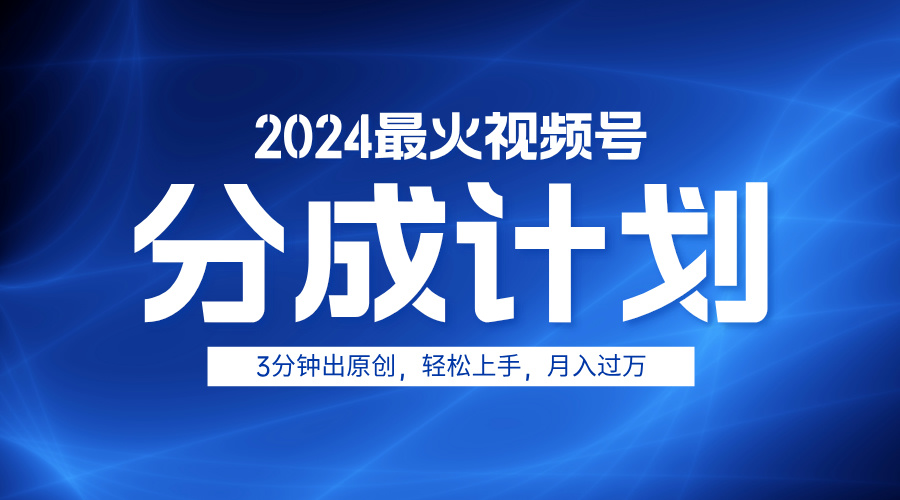 2024最火视频号分成计划3分钟出原创，轻松上手，月入过万-诸葛网创