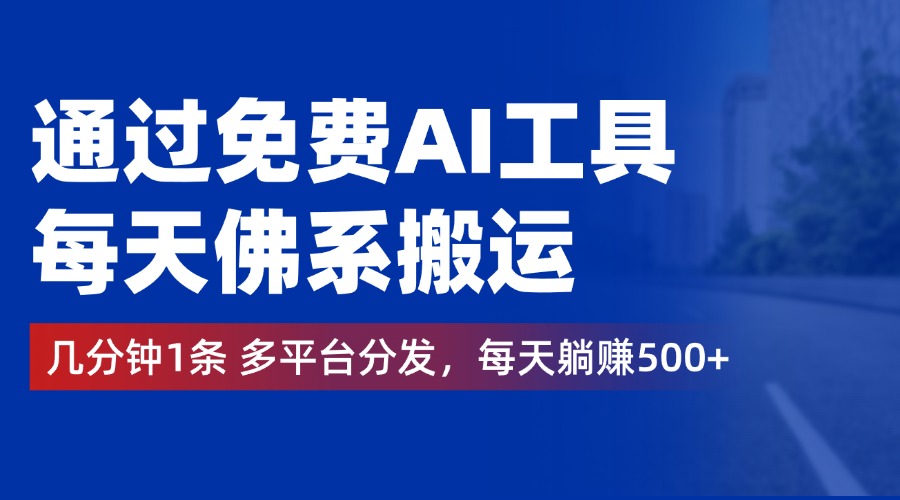 通过免费AI工具，每天佛系搬运，几分钟1条多平台分发。每天躺赚500+-诸葛网创