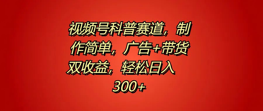 视频号科普赛道，制作简单，广告+带货双收益，轻松日入300+-诸葛网创