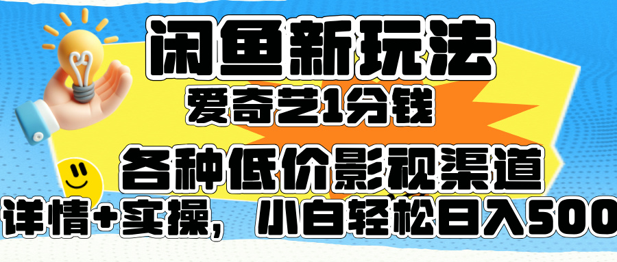 闲鱼新玩法，爱奇艺会员1分钱及各种低价影视渠道，小白轻松日入500+-诸葛网创