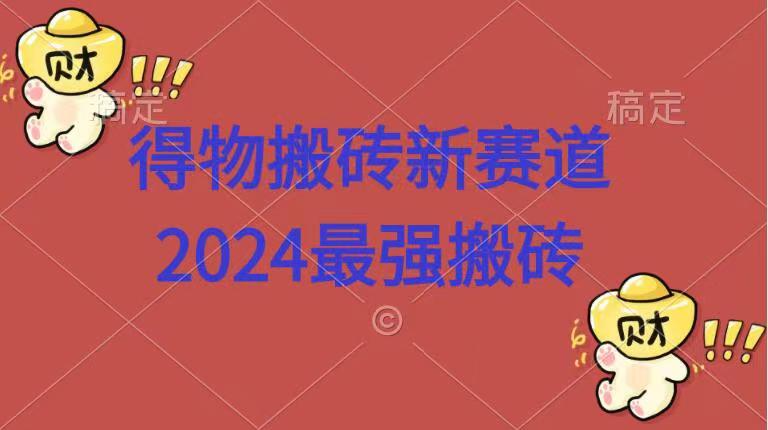 得物搬砖新赛道.2024最强搬砖-诸葛网创