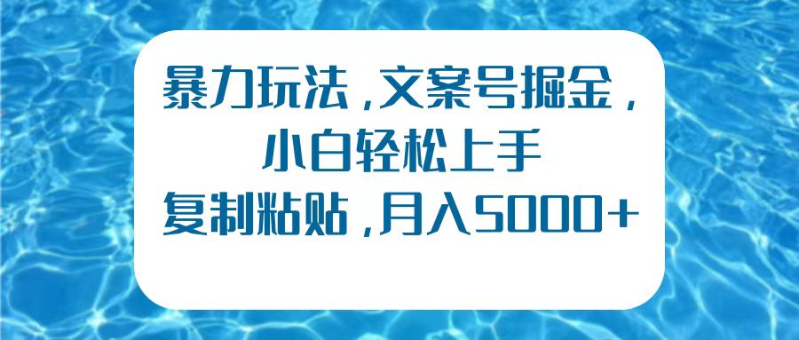 暴力玩法，文案号掘金，小白轻松上手，复制粘贴，月入5000+-诸葛网创