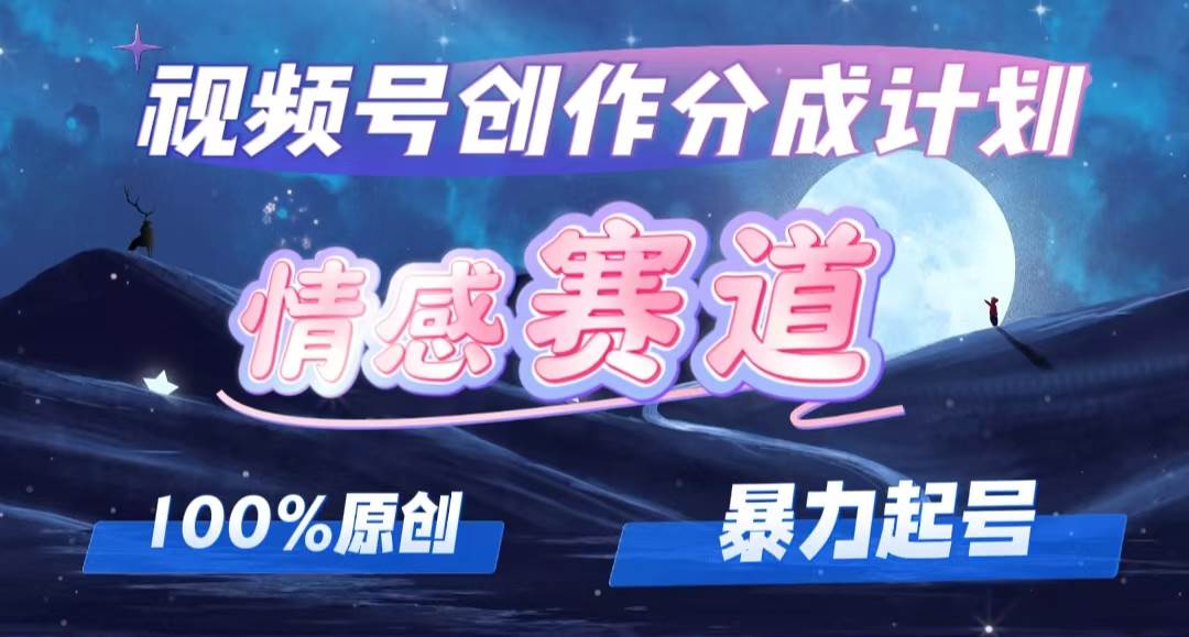 详解视频号创作者分成项目之情感赛道，暴力起号，可同步多平台，实现睡…-诸葛网创