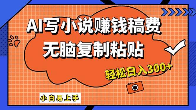 AI一键智能写小说，只需复制粘贴，小白也能成为小说家 轻松日入300+-诸葛网创