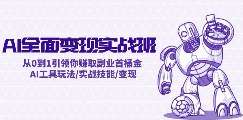 AI全面变现实操班：从0到1引领你赚取副业首桶金 AI工具玩法/实战技能/变现-诸葛网创