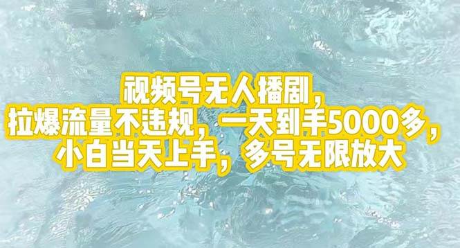 视频号无人播剧，拉爆流量不违规，一天到手5000多，小白当天上手，多号…-诸葛网创