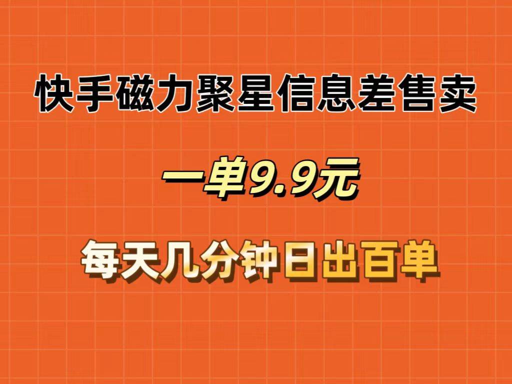 快手磁力聚星信息差售卖，一单9.9.每天几分钟，日出百单-诸葛网创