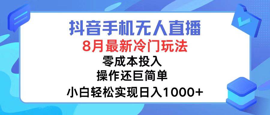 抖音手机无人直播，8月全新冷门玩法，小白轻松实现日入1000+，操作巨…-诸葛网创