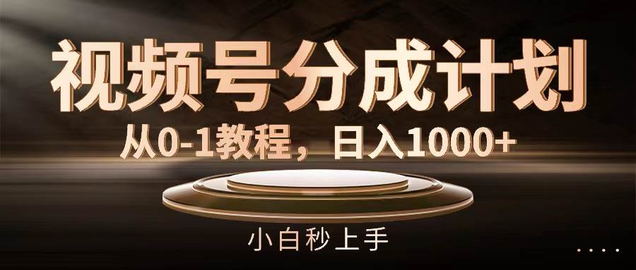 视频号分成计划，从0-1教程，日入1000+-诸葛网创