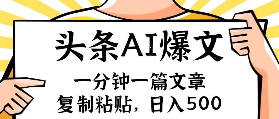 手机一分钟一篇文章，复制粘贴，AI玩赚今日头条6.0，小白也能轻松月入…-诸葛网创