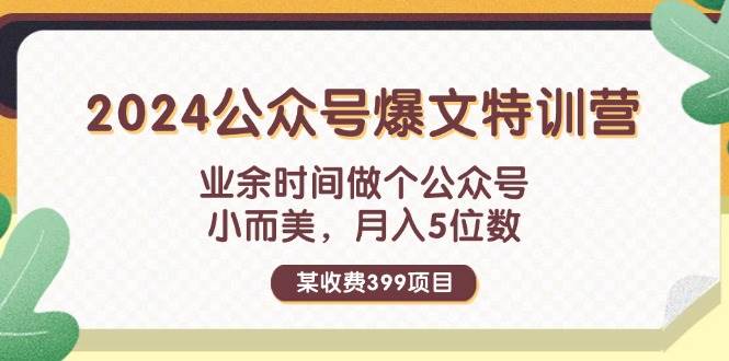 某收费399元-2024公众号爆文特训营：业余时间做个公众号 小而美 月入5位数-诸葛网创