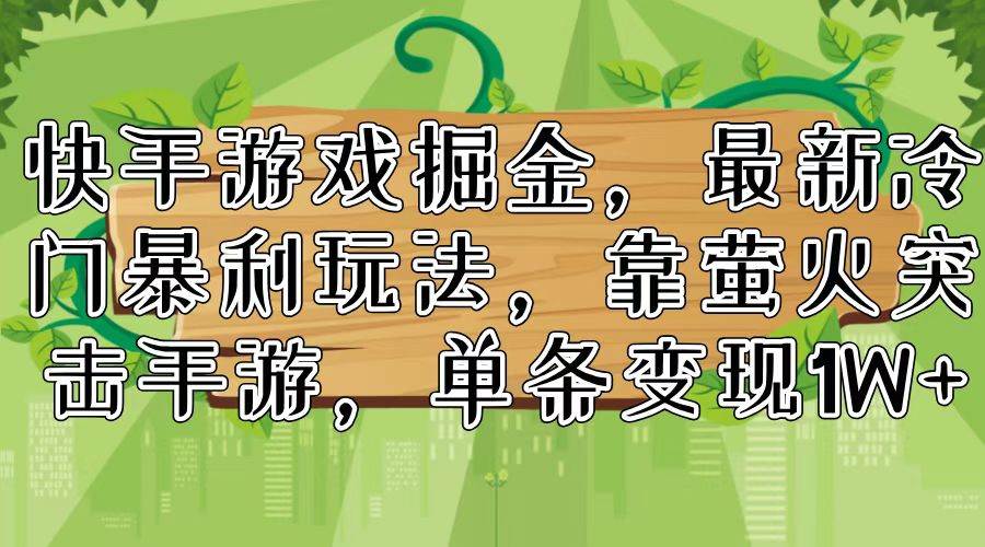 快手游戏掘金，最新冷门暴利玩法，靠萤火突击手游，单条变现1W+-诸葛网创