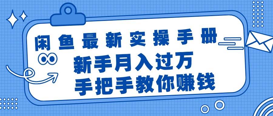 闲鱼最新实操手册，手把手教你赚钱，新手月入过万轻轻松松-诸葛网创