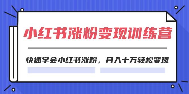 2024小红书涨粉变现训练营，快速学会小红书涨粉，月入十万轻松变现(40节)-诸葛网创