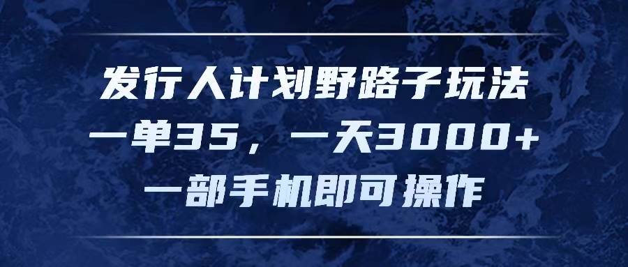 发行人计划野路子玩法，一单35，一天3000+，一部手机即可操作-诸葛网创