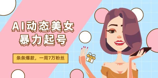 AI动态美女暴力起号2.0，新赛道原创作品，条条爆款，一周7万粉丝-诸葛网创